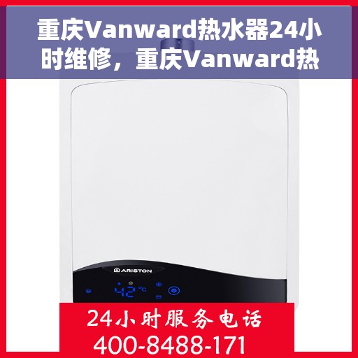 重庆Vanward热水器24小时维修，重庆Vanward热水器全天候专业维修服务