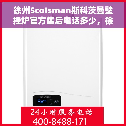 徐州Scotsman斯科茨曼壁挂炉官方售后电话多少，徐州Scotsman斯科茨曼壁挂炉售后电话及官方维修服务热线