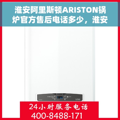 淮安阿里斯顿ARISTON锅炉官方售后电话多少，淮安阿里斯顿ARISTON锅炉官方售后电话查询与售后服务解析