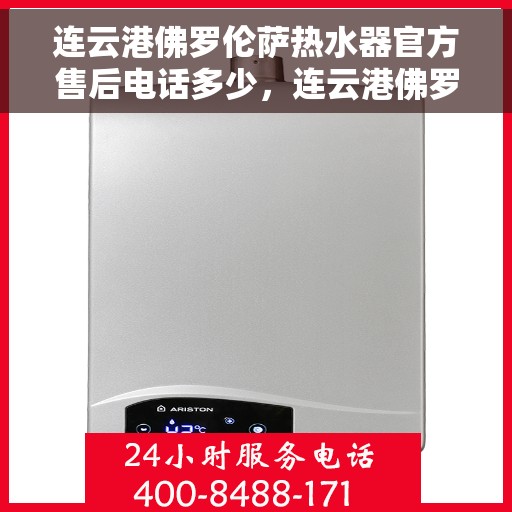 连云港佛罗伦萨热水器官方售后电话多少，连云港佛罗伦萨热水器售后官方联系电话公布