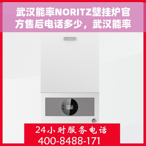 武汉能率NORITZ壁挂炉官方售后电话多少，武汉能率NORITZ壁挂炉售后电话及维修服务指南