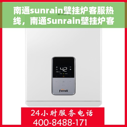 南通sunrain壁挂炉客服热线，南通Sunrain壁挂炉客服热线，专业支持与解决方案一站式服务