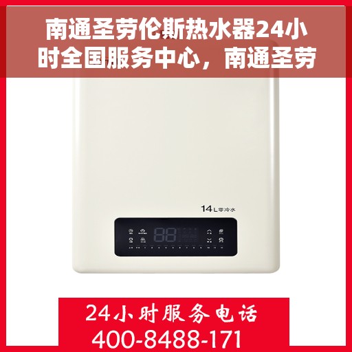 南通圣劳伦斯热水器24小时全国服务中心，南通圣劳伦斯热水器全天候全国服务热线，专业维修保障无忧
