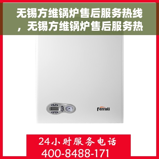 无锡方维锅炉售后服务热线，无锡方维锅炉售后服务热线，专业团队，贴心服务，全天候保障您的锅炉运行无忧！