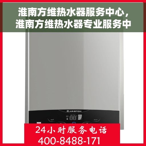 淮南方维热水器服务中心，淮南方维热水器专业服务中心，高效维修，贴心服务