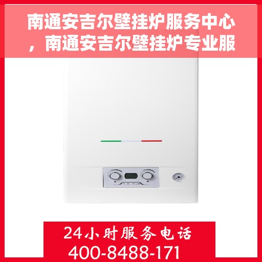 南通安吉尔壁挂炉服务中心，南通安吉尔壁挂炉专业服务中心，高效维修与优质服务并重