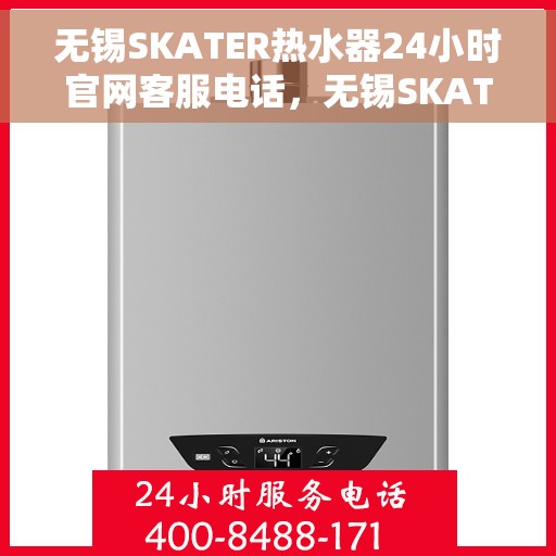 无锡SKATER热水器24小时官网客服电话，无锡SKATER热水器全天候官方客服热线