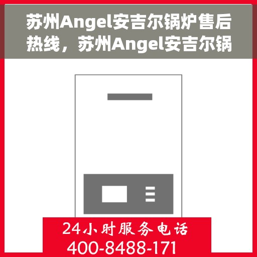 苏州Angel安吉尔锅炉售后热线，苏州Angel安吉尔锅炉售后服务热线，专业解决您的锅炉问题