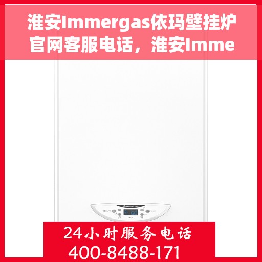 淮安Immergas依玛壁挂炉官网客服电话，淮安Immergas依玛壁挂炉官网客服热线及售后支持服务指南