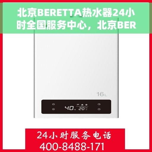 北京BERETTA热水器24小时全国服务中心，北京BERETTA热水器全天候全国服务中心支持热线