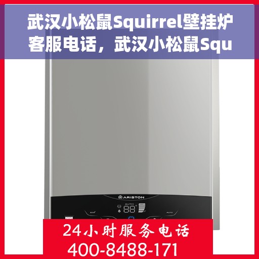 武汉小松鼠Squirrel壁挂炉客服电话，武汉小松鼠Squirrel壁挂炉客服热线及售后服务支持