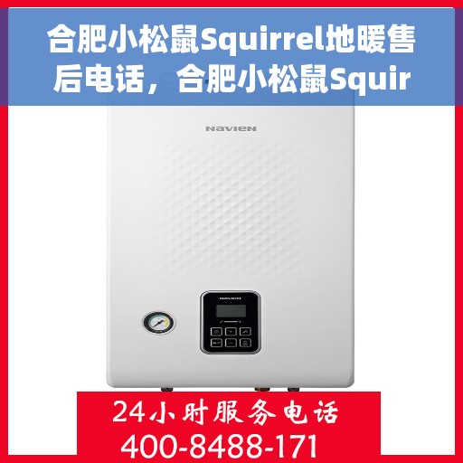 合肥小松鼠Squirrel地暖售后电话，合肥小松鼠Squirrel地暖售后服务热线及电话全攻略