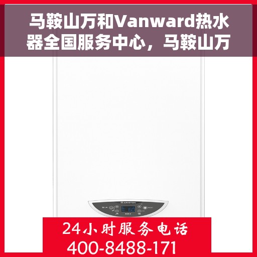 马鞍山万和Vanward热水器全国服务中心，马鞍山万和Vanward热水器全国服务热线及售后支持中心
