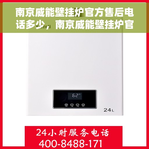 南京威能壁挂炉官方售后电话多少，南京威能壁挂炉官方售后热线及维修服务电话查询