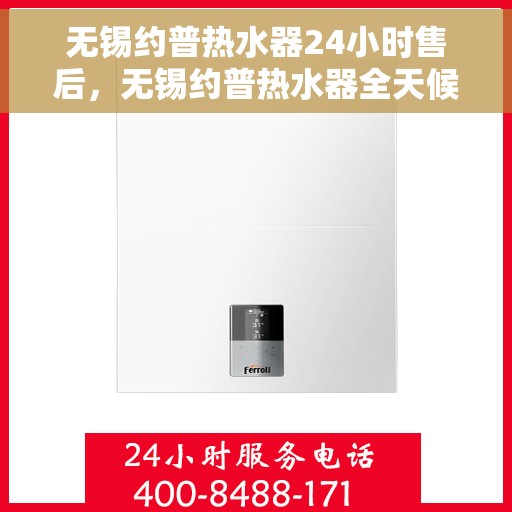 无锡约普热水器24小时售后，无锡约普热水器全天候售后服务保障