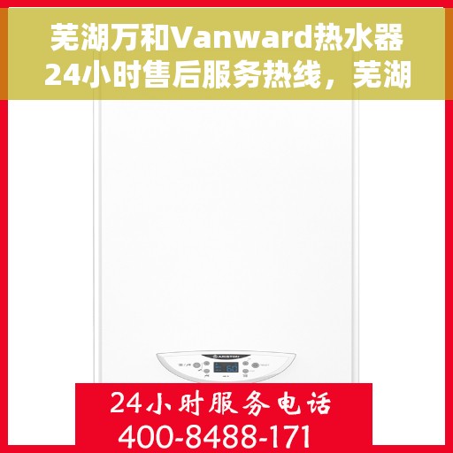 芜湖万和Vanward热水器24小时售后服务热线，芜湖万和Vanward热水器全天候售后服务热线，贴心服务随时在线