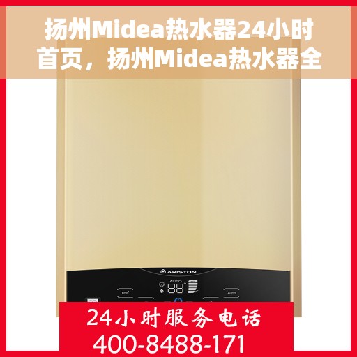 扬州Midea热水器24小时首页，扬州Midea热水器全天候服务，首页温暖守护