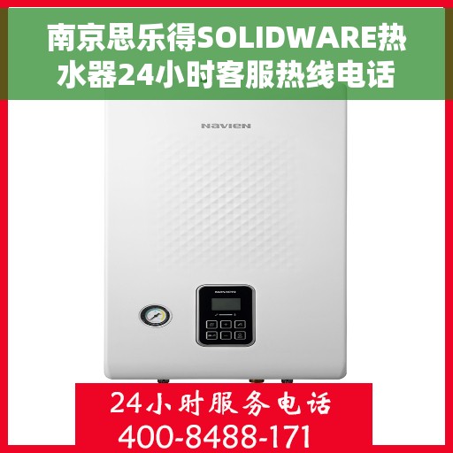 南京思乐得SOLIDWARE热水器24小时客服热线电话，南京思乐得SOLIDWARE热水器全天候客服热线电话解析