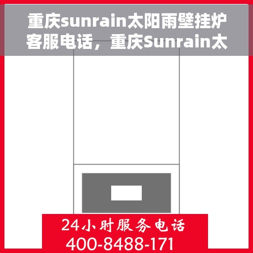 重庆sunrain太阳雨壁挂炉客服电话，重庆Sunrain太阳雨壁挂炉客服热线及售后支持服务指南