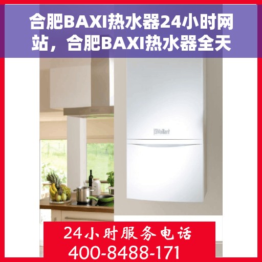 合肥BAXI热水器24小时网站，合肥BAXI热水器全天候在线服务网站