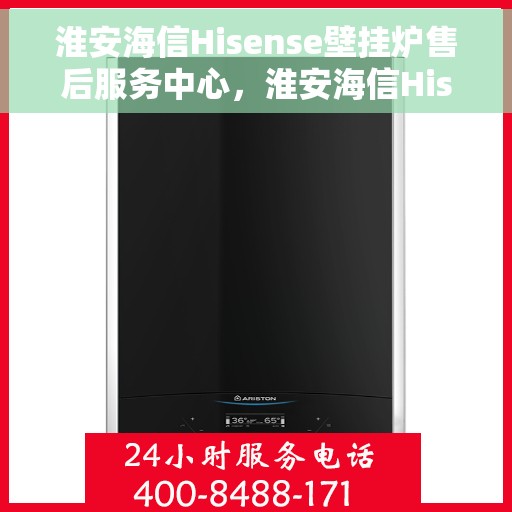 淮安海信Hisense壁挂炉售后服务中心，淮安海信Hisense壁挂炉售后服务中心，专业维修与贴心服务
