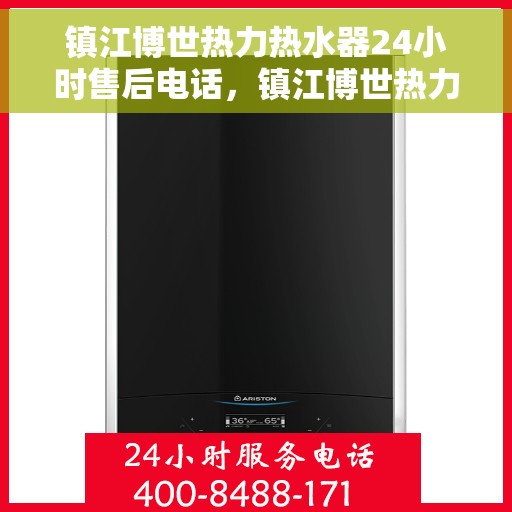 镇江博世热力热水器24小时售后电话，镇江博世热力热水器全天候售后热线，专业服务随时响应