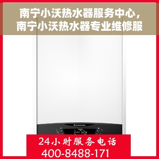 南宁小沃热水器服务中心，南宁小沃热水器专业维修服务中心