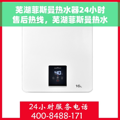 芜湖菲斯曼热水器24小时售后热线，芜湖菲斯曼热水器全天候售后热线，专业服务随时在线