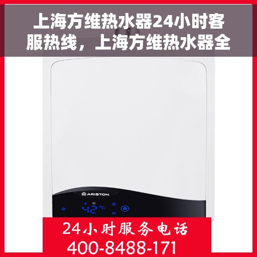 上海方维热水器24小时客服热线，上海方维热水器全天候客服热线，贴心服务随时在线