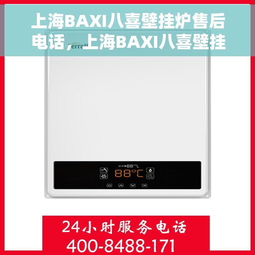 上海BAXI八喜壁挂炉售后电话，上海BAXI八喜壁挂炉售后服务热线及电话全解析