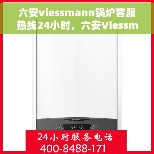 六安viessmann锅炉客服热线24小时，六安Viessmann锅炉全天候客服热线，贴心服务不打烊