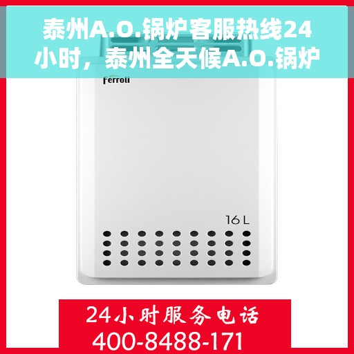 泰州A.O.锅炉客服热线24小时，泰州全天候A.O.锅炉客服热线服务启动