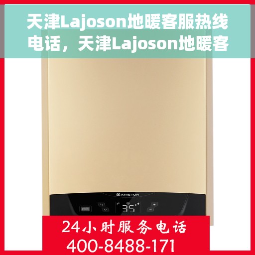 天津Lajoson地暖客服热线电话，天津Lajoson地暖客服热线电话号码公布