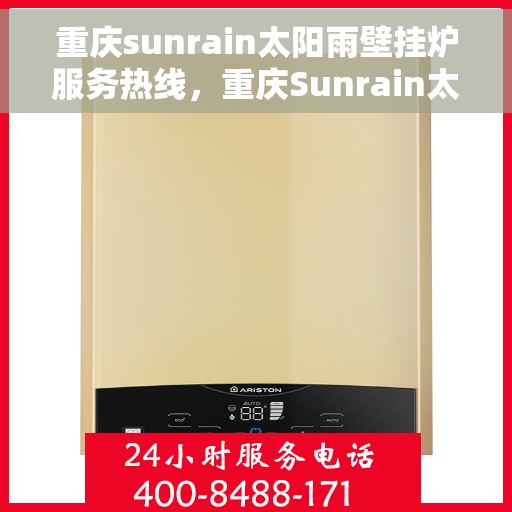 重庆sunrain太阳雨壁挂炉服务热线，重庆Sunrain太阳雨壁挂炉服务热线，专业维修与售后支持团队为您服务