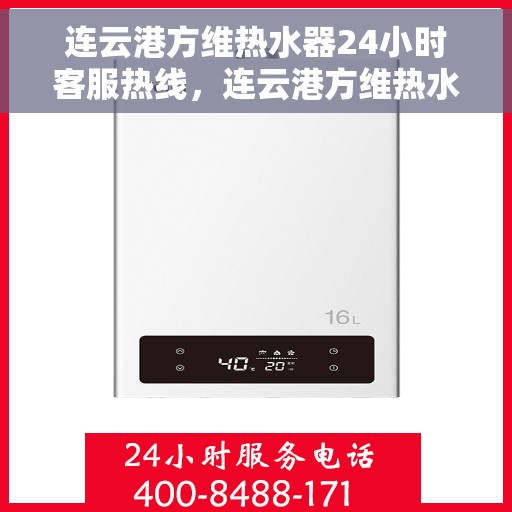 连云港方维热水器24小时客服热线，连云港方维热水器全天候客服热线支持