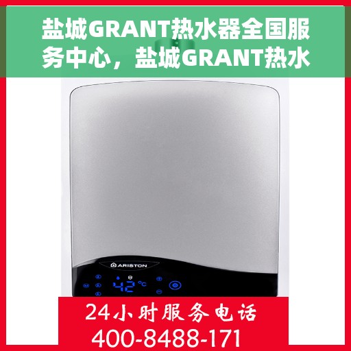 盐城GRANT热水器全国服务中心，盐城GRANT热水器全国服务热线及售后支持中心