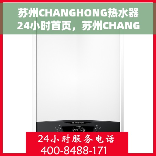 苏州CHANGHONG热水器24小时首页，苏州CHANGHONG热水器全天候服务，首页全面解析