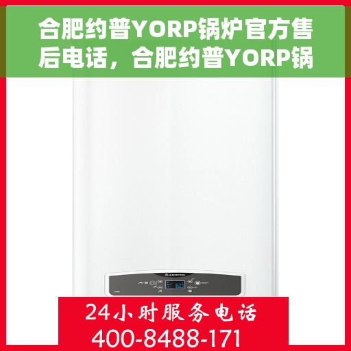 合肥约普YORP锅炉官方售后电话，合肥约普YORP锅炉售后电话及维修服务解析