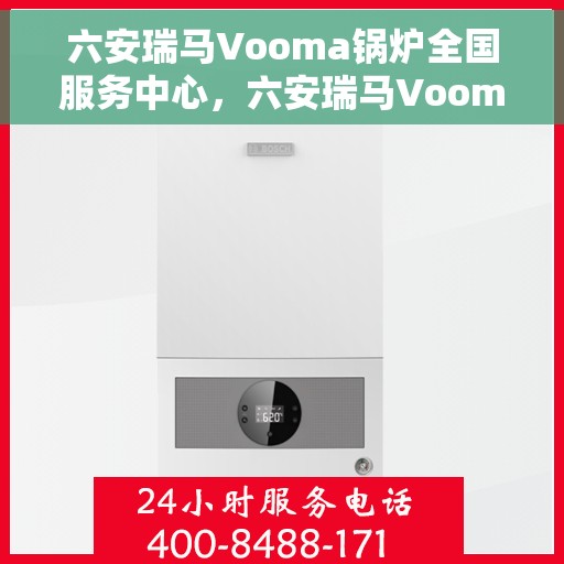 六安瑞马Vooma锅炉全国服务中心，六安瑞马Vooma锅炉全国服务中心，专业维修与优质服务并行