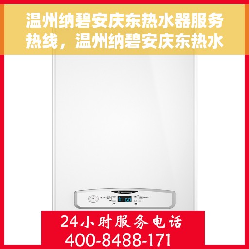 温州纳碧安庆东热水器服务热线，温州纳碧安庆东热水器服务热线，专业维修与售后支持团队为您护航！