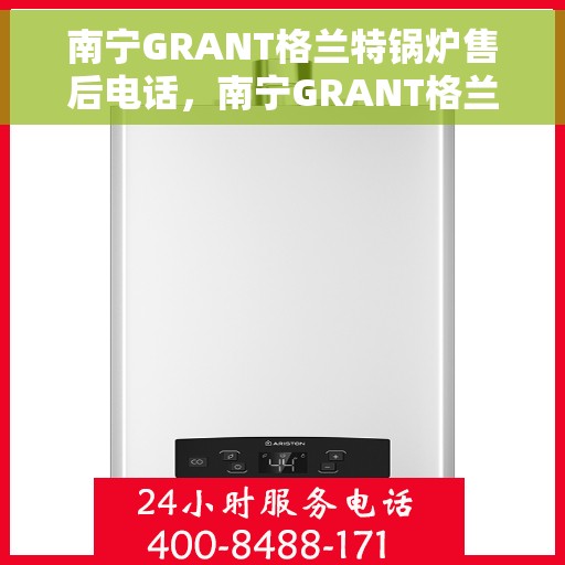 南宁GRANT格兰特锅炉售后电话，南宁GRANT格兰特锅炉售后服务热线电话公布
