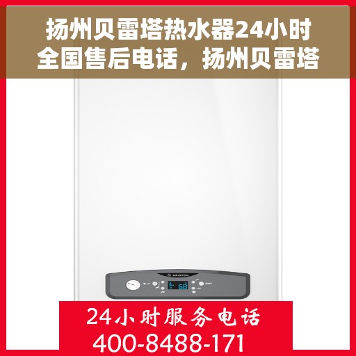 扬州贝雷塔热水器24小时全国售后电话,扬州贝雷塔热水器全天候售后服务热线,专业解决您的需求! 扬州贝雷塔热水器24小时全国售后电话,扬州贝雷塔热水器全天候售后服务热线,专业解决您的需求!