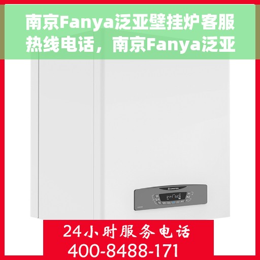 南京Fanya泛亚壁挂炉客服热线电话，南京Fanya泛亚壁挂炉客服热线电话详解，专业支持与解决方案一站式服务