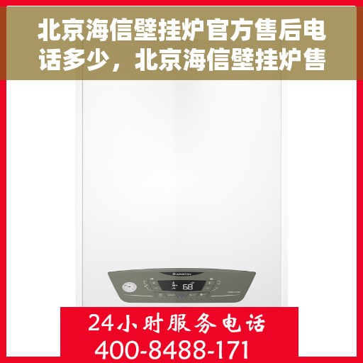 北京海信壁挂炉官方售后电话多少，北京海信壁挂炉售后电话官方查询及维修服务解析