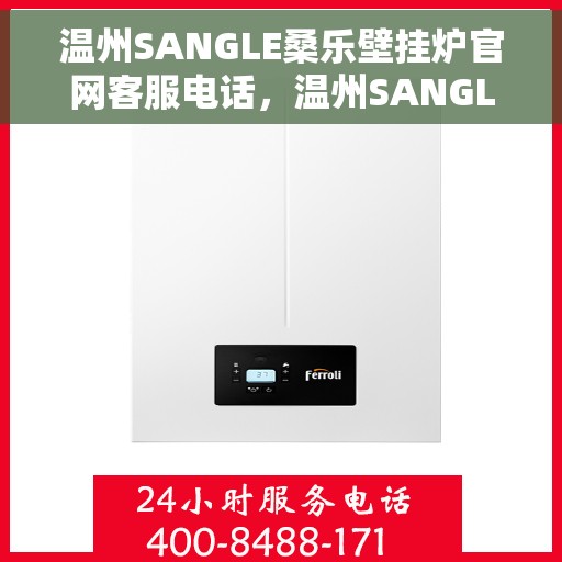 温州SANGLE桑乐壁挂炉官网客服电话，温州SANGLE桑乐壁挂炉官网客服热线电话查询指南