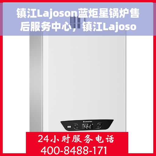 镇江Lajoson蓝炬星锅炉售后服务中心，镇江Lajoson蓝炬星锅炉售后服务中心，专业维修与贴心服务