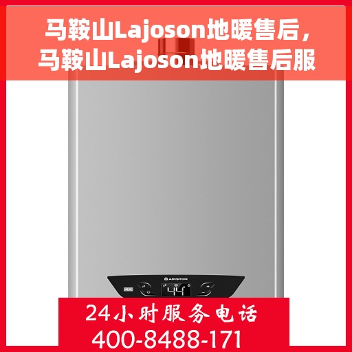 马鞍山Lajoson地暖售后，马鞍山Lajoson地暖售后服务详解