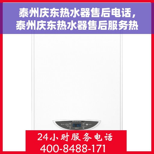 泰州庆东热水器售后电话，泰州庆东热水器售后服务热线及电话查询指南