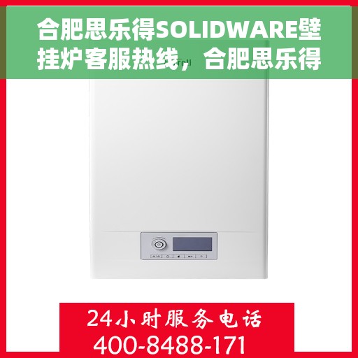 合肥思乐得SOLIDWARE壁挂炉客服热线，合肥思乐得SOLIDWARE壁挂炉，专业客服热线为您解答疑问