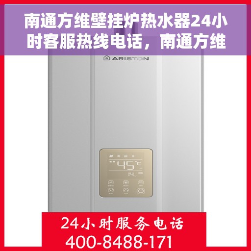 南通方维壁挂炉热水器24小时客服热线电话，南通方维壁挂炉热水器全天候客服热线电话服务